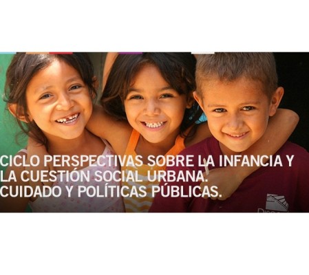 Ciclo perspectivas sobre la infancia y la gestión social urbana. Cuidado y políticas publicas.
